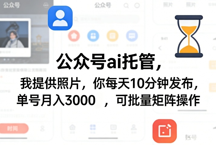 公众号ai托管，我提供照片，你每天10分钟发布，单号月入3000＋，可批量矩阵操作【揭秘】-齐力副业