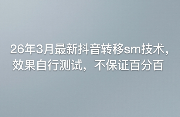 26年3月最新抖音转移sm技术，效果自行测试，不保证百分百-齐力副业