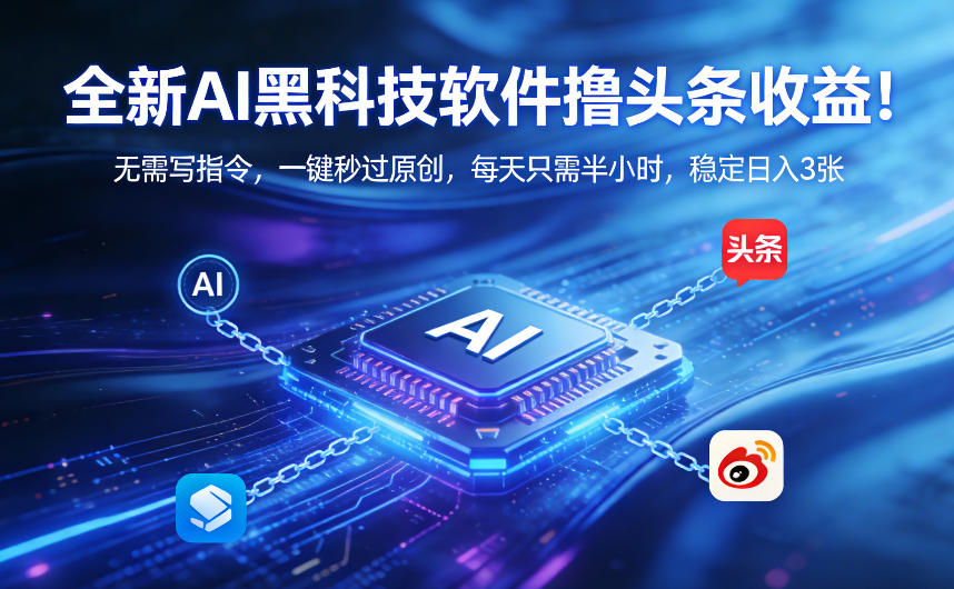 全新AI黑科技软件撸头条收益！无需写指令，一键秒过原创，每天只需半小时，稳定日入3张【揭秘】-齐力副业