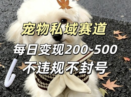 私域宠物项目赛道，单日变现2-5张，每天都可操作不违规不封号-齐力副业
