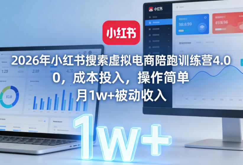 2026年小红书搜索虚拟电商陪跑训练营4.0，0成本投入，操作简单，月1w+被动收入-齐力副业