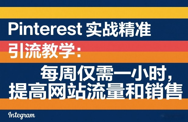 Pinterest实战精准引流教学：每周仅需一小时，提高网站流量和销售-齐力副业