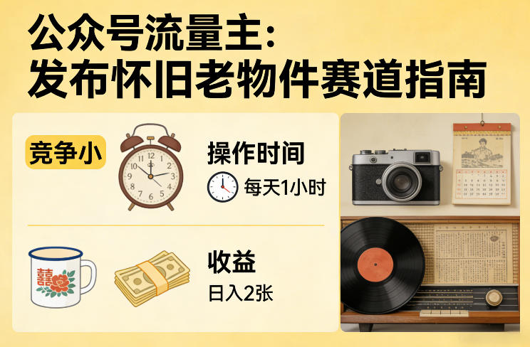 公众号流量主之发布怀旧老物件赛道，竞争小，每天操作1小时，日入2张-齐力副业