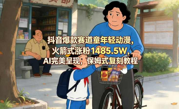 抖音爆款赛道童年轻动漫，火箭式涨粉1485.5W，AI完美呈现，保姆式复刻教程-齐力副业