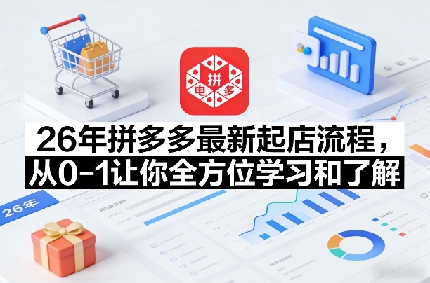 26年拼多多最新起店流程，从0-1让你全方位学习和了解-齐力副业