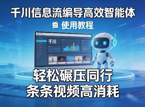 千川信息流编导高效智能体+使用教程，轻松碾压同行，实现条条视频高消耗-齐力副业