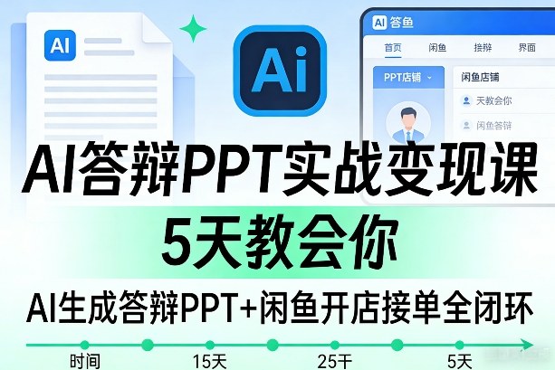 AI答辩PPT实战变现课，5天教会你，AI生成答辩PPT+闲鱼开店接单全闭环-齐力副业