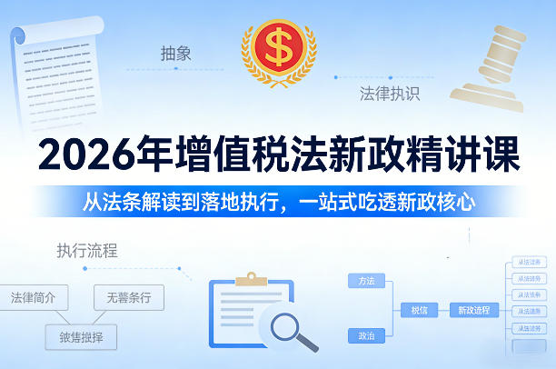 2026年增值税法新政精讲课，从法条解读到落地执行，一站式吃透新政核心-齐力副业