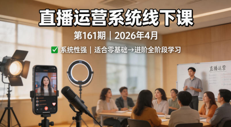 直播运营系统线下课第161期2026年4月，系统性强，适合零基础到进阶学习【录音+文档】-齐力副业