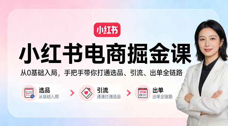 小红书电商掘金课：从0基础入局，手把手带你打通选品、引流、出单全链路-齐力副业