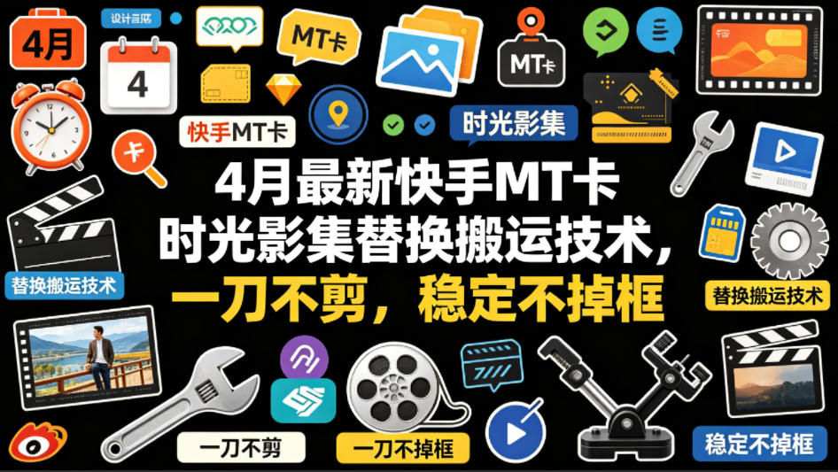 4月最新快手MT卡时光影集替换搬运技术，一刀不剪，稳定不掉框-齐力副业
