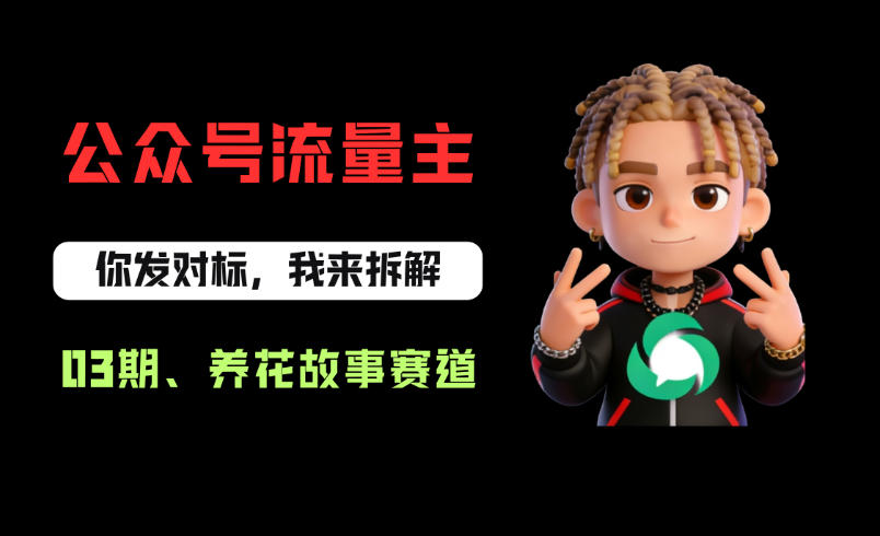 公众号流量主之养花故事赛道，起号快+流量稳，从0-1全流程讲解！-齐力副业