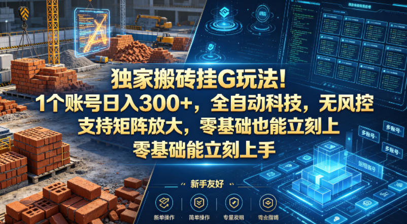 独家搬砖挂G玩法！1个账号日入300+，全自动科技，无风控支持矩阵放大，零基础也能立刻上手【揭秘】-齐力副业