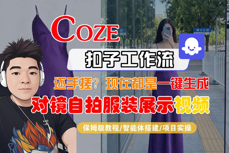 Coze智能体工作流一键生成“对镜自拍服装展示“短视频，全流程保姆级教学-齐力副业