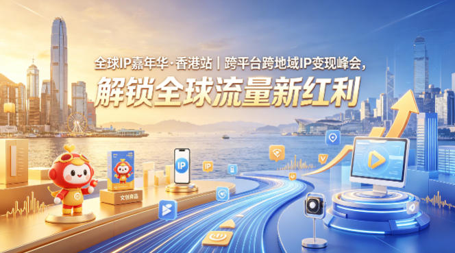全球IP嘉年华·香港站｜跨平台跨地域IP变现峰会，解锁全球流量新红利-齐力副业
