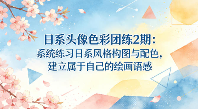 日系头像色彩团练2期：系统练习日系风格构图与配色，建立属于自己的绘画语感-齐力副业