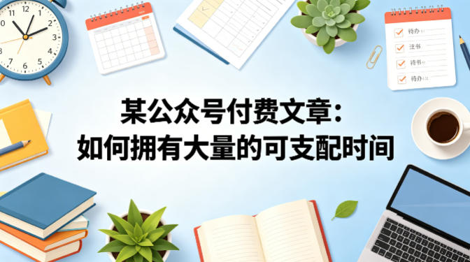 某公众号付费文章：如何拥有大量的可支配时间？-齐力副业