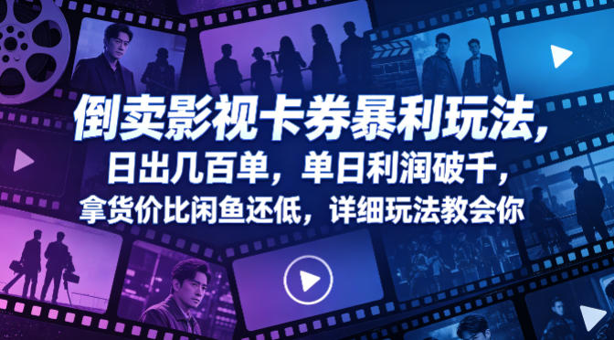 倒卖影视卡券暴利玩法，日出几百单，单日利润破千，拿货价比闲鱼还低，详细玩法教会你【揭秘】-齐力副业