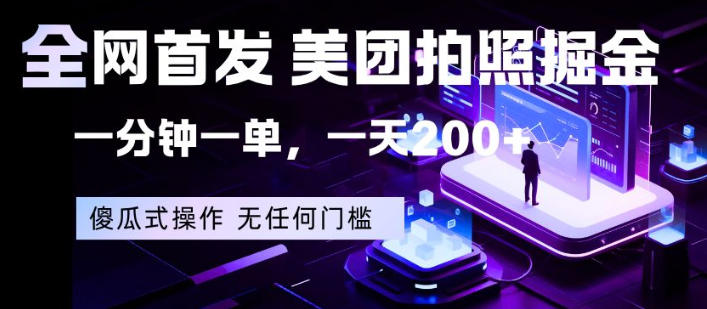 全网首发，美团拍照掘金，一分钟一单，一天200+，一部手机即可，无任何门槛【揭秘】-齐力副业