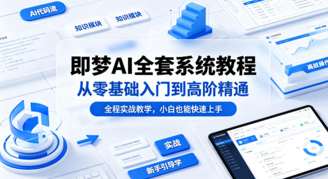 即梦AI全套系统教程，从零基础入门到高阶精通，全程实战教学，小白也能快速上手-齐力副业