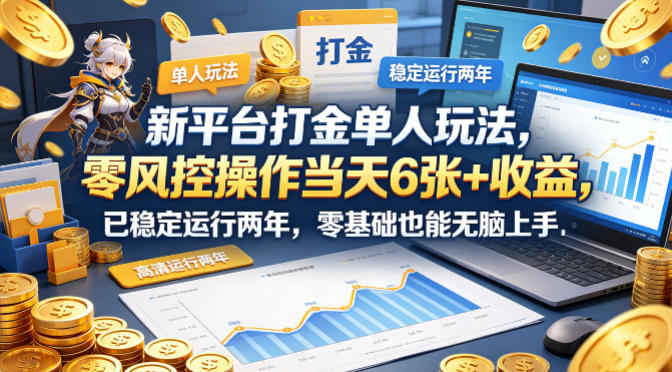 新平台打金单人玩法，零风控操作当天6张+收益，已稳定运行两年，零基础也能无脑上手【揭秘】-齐力副业