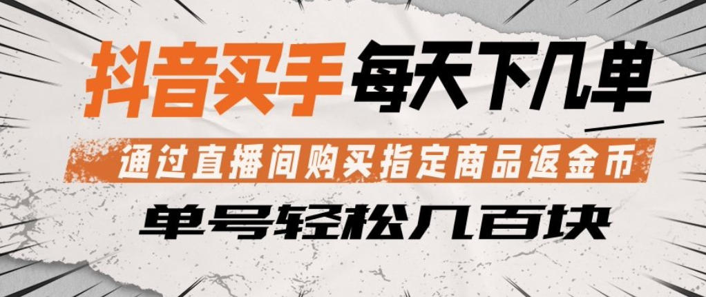 抖音买手通过直播间购买指定商品返金币，每天几单，轻松日入几张【揭秘】-齐力副业