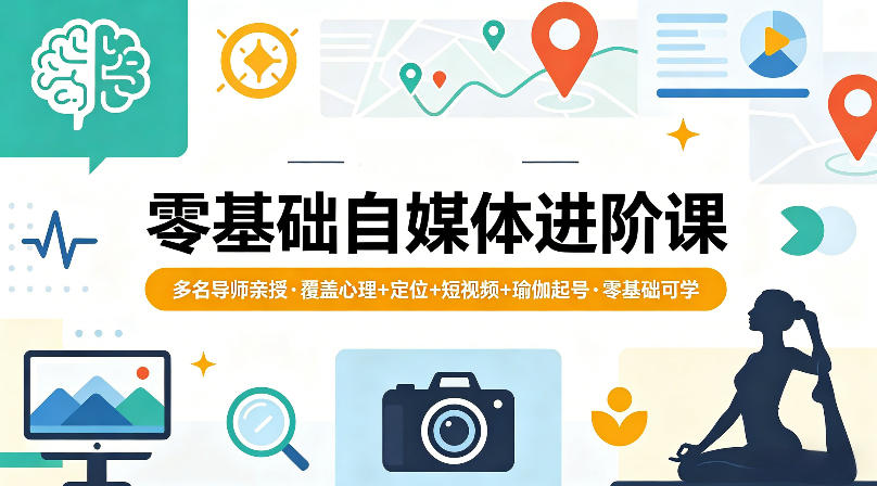 零基础自媒体进阶课，多名导师亲授，覆盖心理+定位+短视频+瑜伽起号，零基础可学-齐力副业