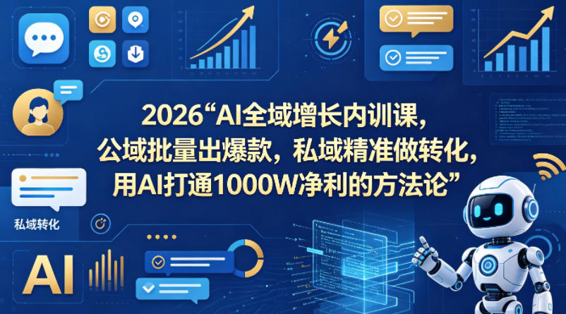 2026AI全域增长内训课，公域批量出爆款，私域精准做转化，用AI打通1000W净利的方法论-齐力副业