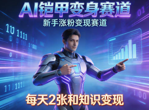 AI铠甲变身，新手涨粉变现赛道，知识付费每天2张，副业必备-齐力副业