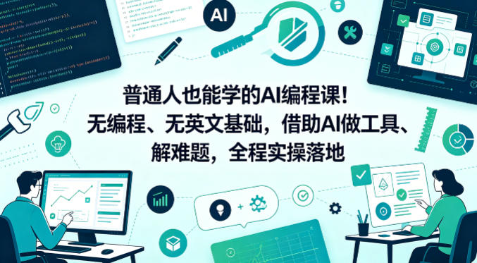 普通人也能学的AI编程课!无编程、无英文基础,借助AI做工具、解难题,全程实操落地-齐力副业