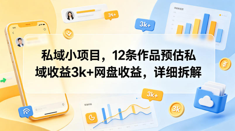 私域小项目，12条作品预估私域收益3k+网盘收益，详细拆解-齐力副业