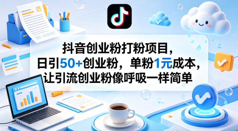抖音创业粉打粉项目，日引50+创业粉，单粉1元成本，让引流创业粉像呼吸一样简单-齐力副业
