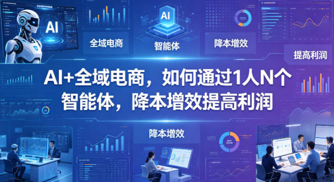 AI+全域电商，如何通过1人N个智能体，降本增效提高利润-齐力副业