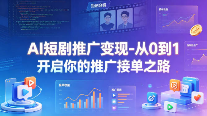 AI短剧推广变现-从0到1开启你的推广接单之路-齐力副业