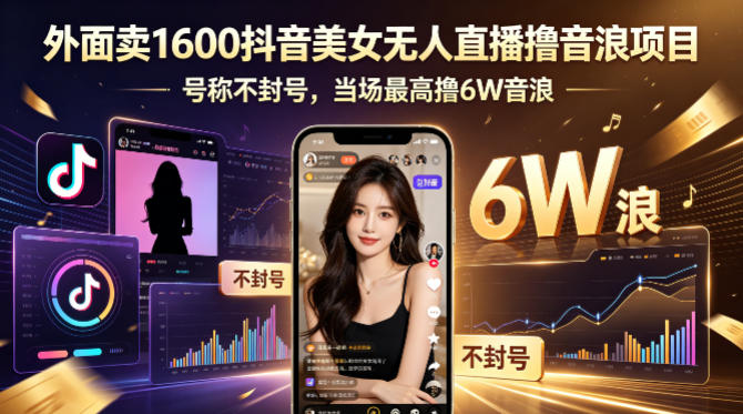 外面卖1600抖音美女无人直播撸音浪项目，号称不封号，当场最高撸6W音浪！【附详细教程】-齐力副业