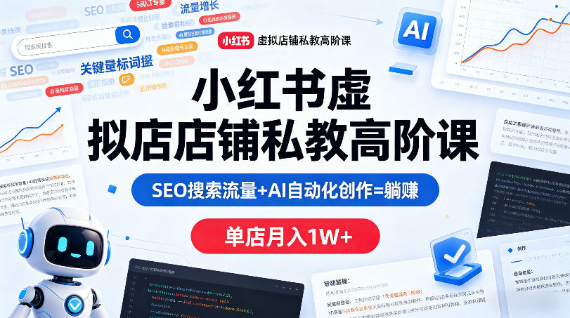 小红书虚拟店铺私教高阶课，SEO搜索流量+AI自动化创作=躺賺，单店月入1W+-齐力副业