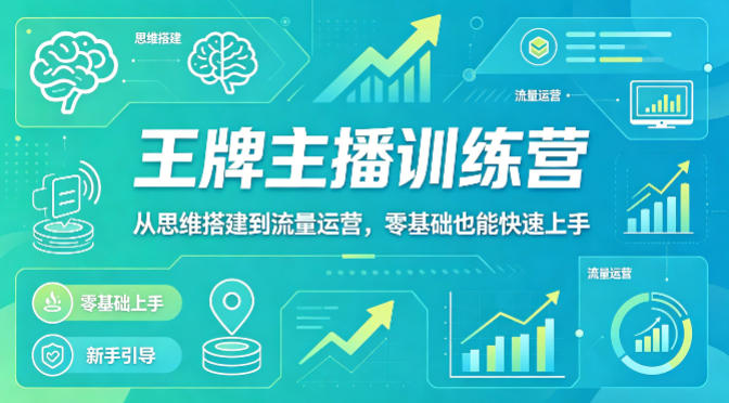 抖音王牌主播训练营，从思维搭建到流量运营，零基础也能快速上手-齐力副业