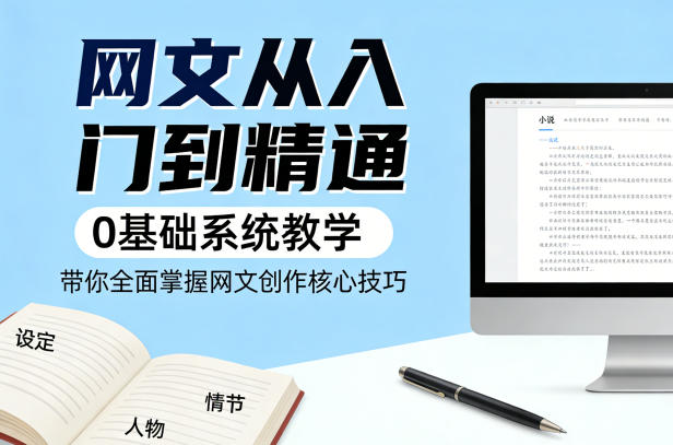 网文从入门到精通，0基础系统教学，带你全面掌握网文创作核心技巧-齐力副业