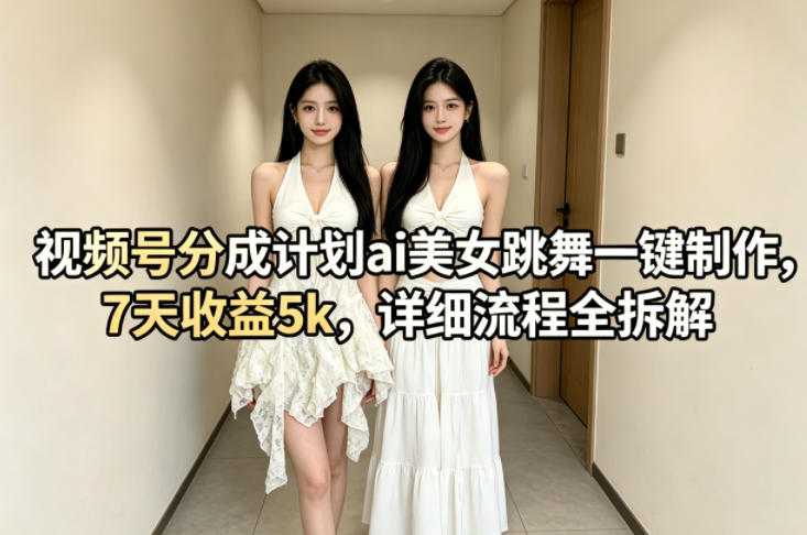 视频号分成计划ai美女跳舞一键制作，7天收益5k，详细流程全拆解-齐力副业