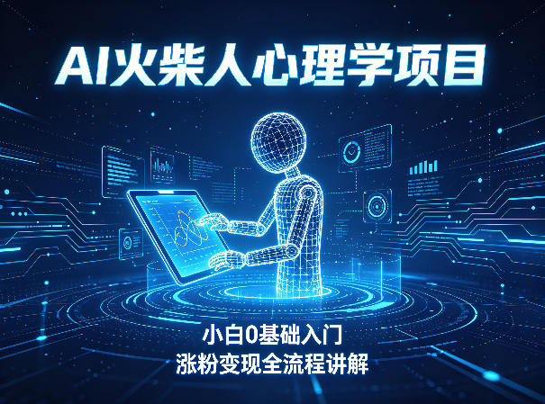 AI火柴人心理学短视频项目，小白0基础入门，涨粉变现全流程讲解-齐力副业
