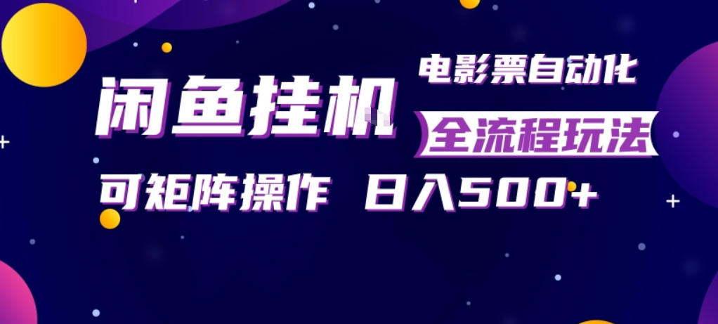闲鱼全自动售卖电影票，全程挂G，可矩阵操作，小白轻松上手日入5张，稳定副业【揭秘】-齐力副业