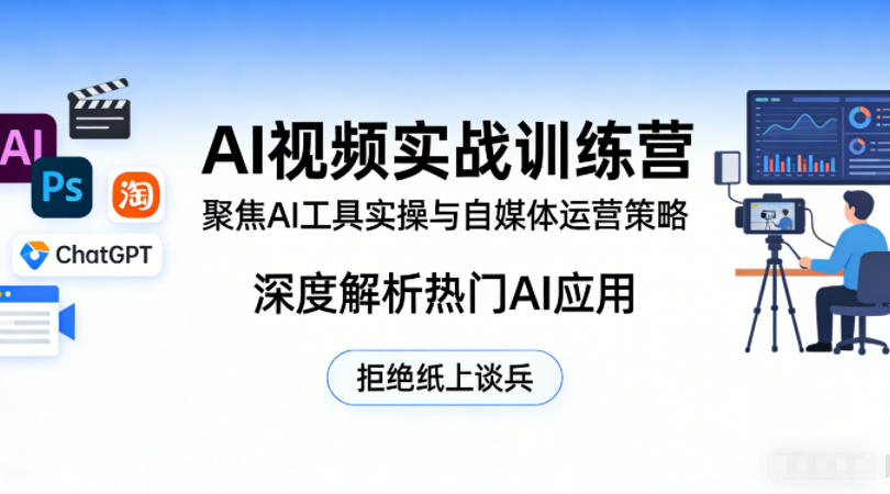 AI视频实战训练营，聚焦AI工具实操与自媒体运营策略，深度解析热门AI应用，拒绝纸上谈兵-齐力副业