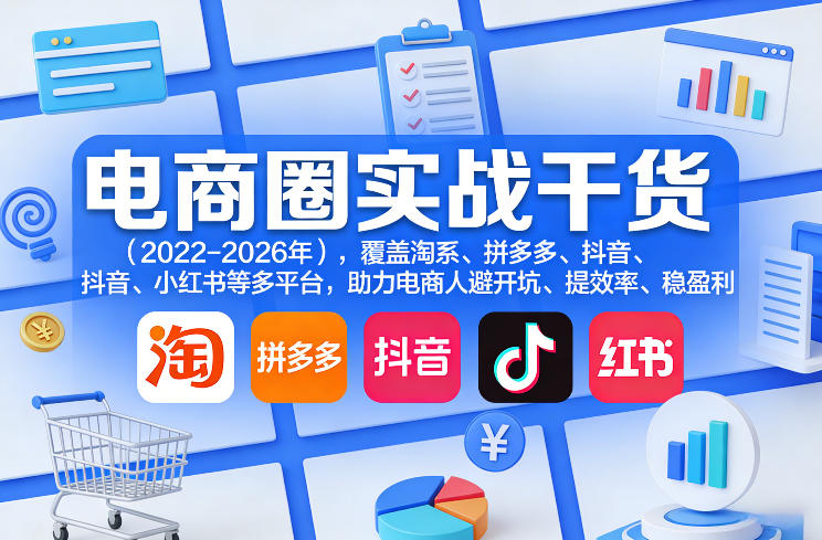 电商圈实战干货（2023-2026年），覆盖淘系、拼多多、抖音、小红书等多平台，助力电商人避开坑、提效率、稳盈利（更新4月27）-齐力副业