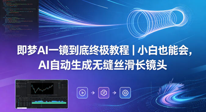 即梦AI一镜到底终极教程｜小白也能会，AI自动生成无缝丝滑长镜头-齐力副业