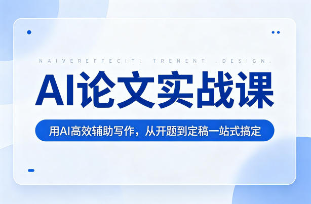 AI论文实战课：用AI高效辅助写作，从开题到定稿一站式搞定-齐力副业