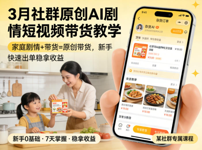 3月某社群原创AI剧情短视频带货教学，家庭剧情+带货=原创带货，新手也能快速出单稳拿收益-齐力副业
