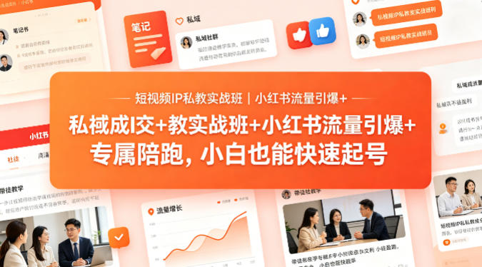 短视频IP私教实战班｜小红书流量引爆+私域成交+带徒盈利，专属陪跑，小白也能快速起号-齐力副业
