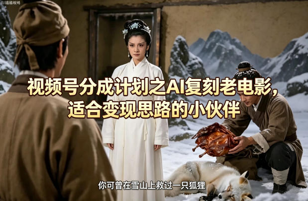 视频号分成计划之AI复刻老电影，适合变现思路的小伙伴-齐力副业