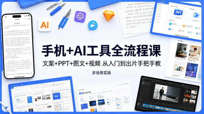 手机+AI工具全流程课，文案+PPT+图文+视频，从入门到出片手把手教，多场景实操（更新）-齐力副业