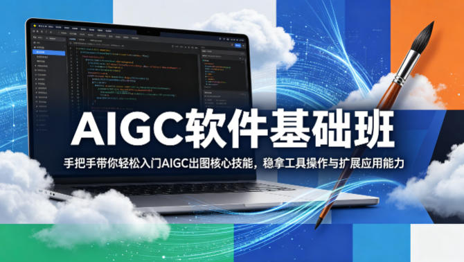 AIGC软件基础班，手把手带你轻松入门AIGC出图核心技能，稳拿工具操作与扩展应用能力-齐力副业